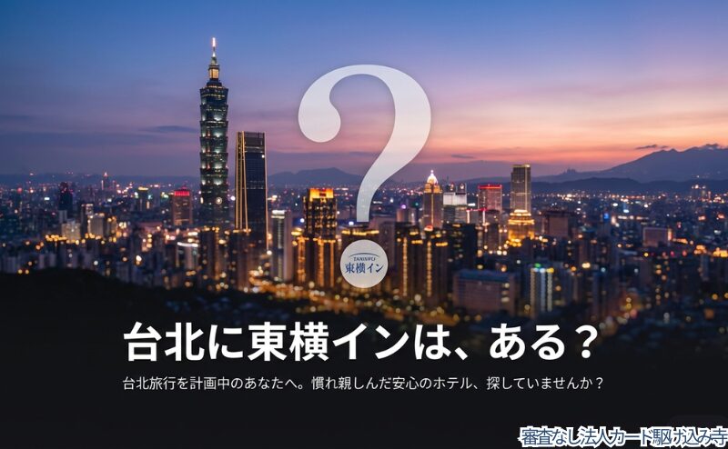 台北に東横インはある？2025年最新情報と代わりになるおすすめホテルガイド